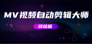 MV视频自动剪辑大师【终结版】+视频批量剪辑大师【全套软件】网赚项目-副业赚钱-互联网创业-资源整合西狂乐