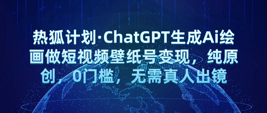热狐计划·ChatGPT生成Ai绘画做短视频壁纸号变现，纯原创，0门槛，无需真人出镜网赚项目-副业赚钱-互联网创业-资源整合西狂乐