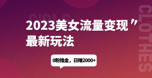 2023美女流量变现最新玩法，0粉撸金，日赚1500+，实测日引流200+网赚项目-副业赚钱-互联网创业-资源整合西狂乐