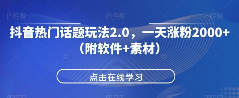 抖音热门话题玩法2.0，一天涨粉2000+（附软件+素材）网赚项目-副业赚钱-互联网创业-资源整合西狂乐