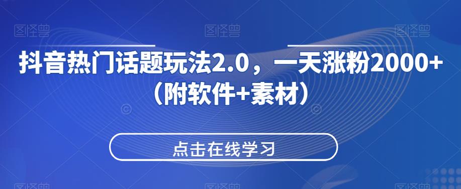 抖音热门话题玩法2.0，一天涨粉2000+（附软件+素材）网赚项目-副业赚钱-互联网创业-资源整合西狂乐