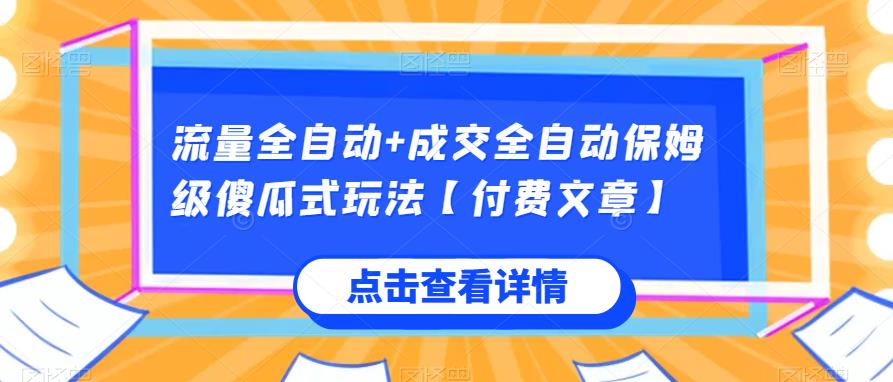 流量全自动+成交全自动保姆级傻瓜式玩法【付费文章】网赚项目-副业赚钱-互联网创业-资源整合西狂乐